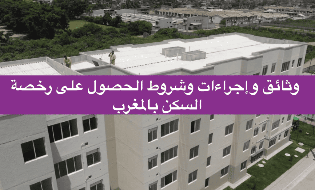  وثائق وإجراءات وشروط الحصول على رخصة السكن بالمغرب