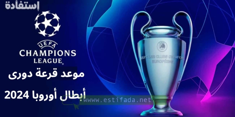 موعد قرعة دورى أبطال أوروبا 2024