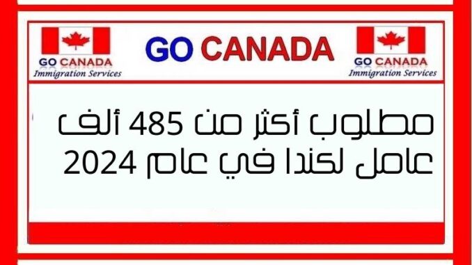 مطلوب 485 ألف عامل في كندا لعام 2024.